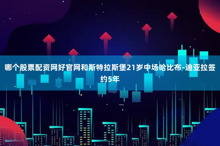 哪个股票配资网好官网和斯特拉斯堡21岁中场哈比布-迪亚拉签约5年