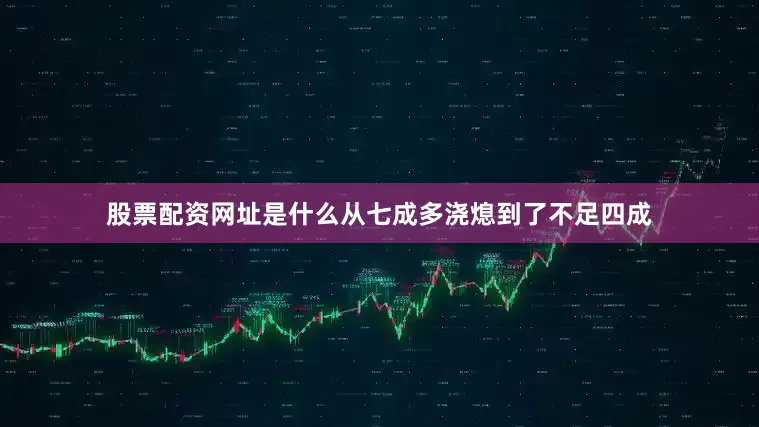 股票配资网址是什么从七成多浇熄到了不足四成