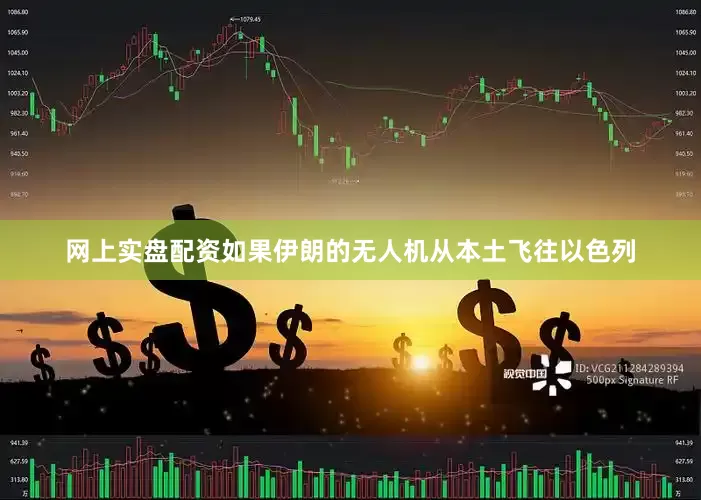网上实盘配资如果伊朗的无人机从本土飞往以色列