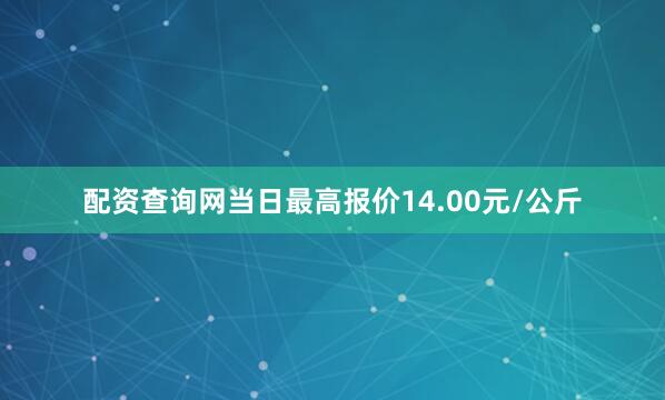 配资查询网当日最高报价14.00元/公斤