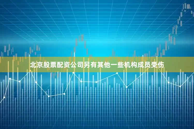 北京股票配资公司另有其他一些机构成员受伤