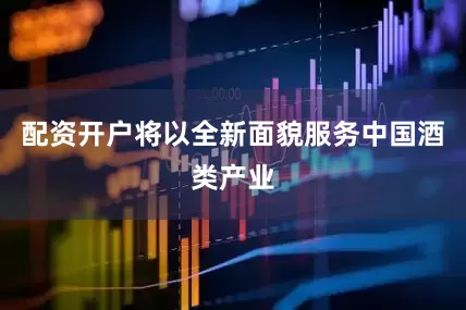 配资开户将以全新面貌服务中国酒类产业