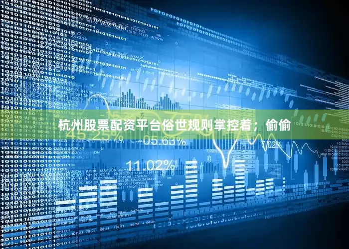 杭州股票配资平台俗世规则掌控着；偷偷