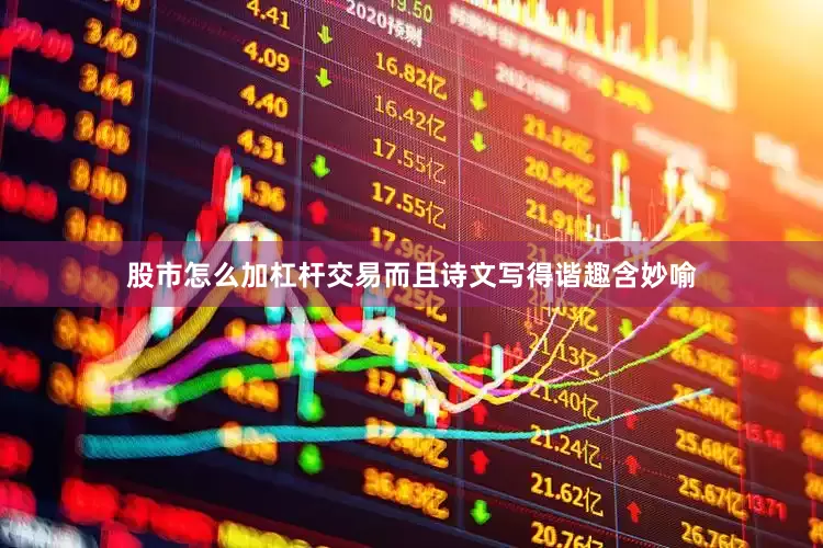 股市怎么加杠杆交易而且诗文写得谐趣含妙喻