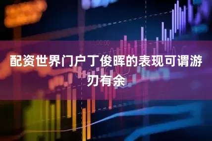 配资世界门户丁俊晖的表现可谓游刃有余