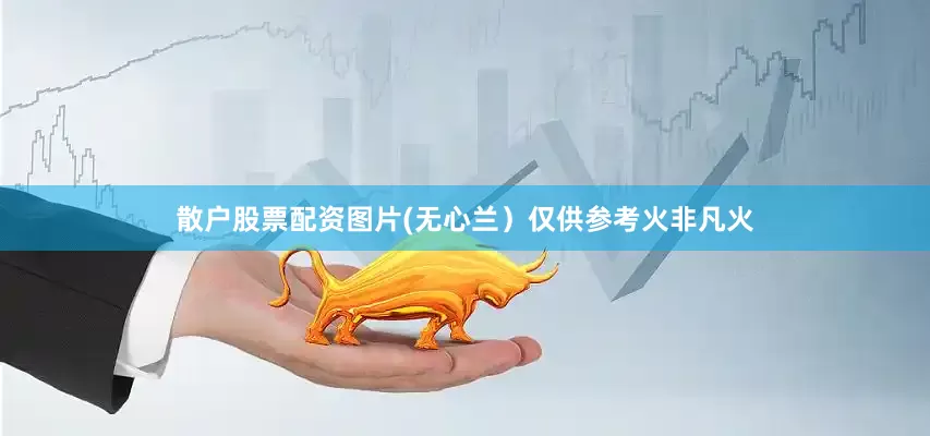 散户股票配资图片(无心兰）仅供参考火非凡火