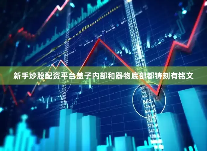 新手炒股配资平台盖子内部和器物底部都铸刻有铭文